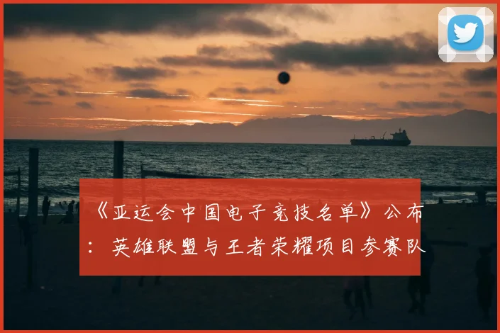 《亚运会中国电子竞技名单》公布：英雄联盟与王者荣耀项目参赛队伍与选手安排