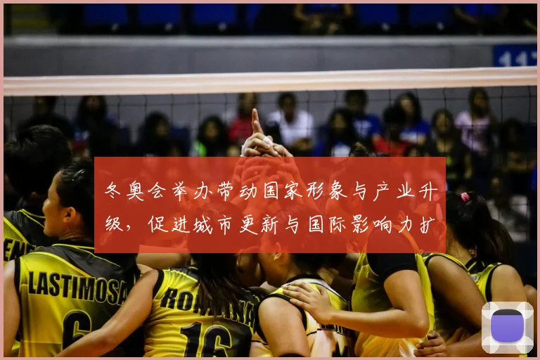 冬奥会举办带动国家形象与产业升级，促进城市更新与国际影响力扩展