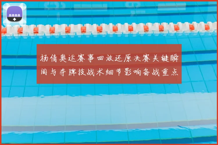 杨倩奥运赛事回放还原决赛关键瞬间与夺牌技战术细节影响备战重点
