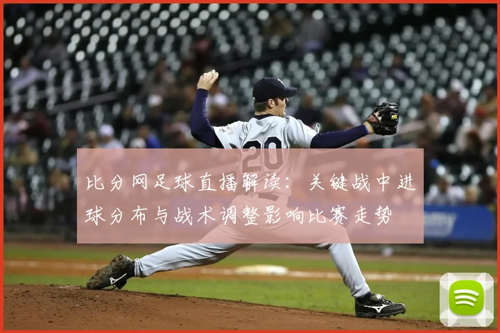 比分网足球直播解读：关键战中进球分布与战术调整影响比赛走势