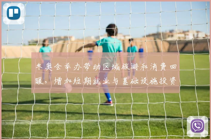 冬奥会举办带动区域旅游和消费回暖，增加短期就业与基础设施投资