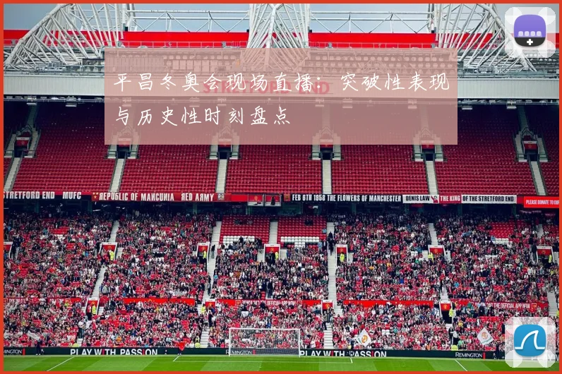 平昌冬奥会现场直播：突破性表现与历史性时刻盘点