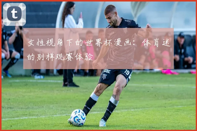 女性视角下的世界杯漫画：体育迷的别样观赛体验