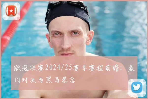 欧冠联赛2024/25赛季赛程前瞻：豪门对决与黑马悬念